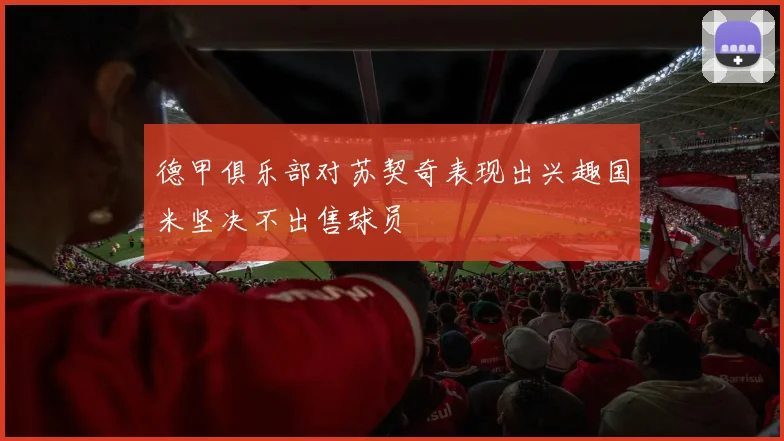 德甲俱乐部对苏契奇表现出兴趣国米坚决不出售球员