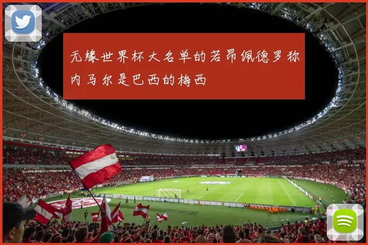 无缘世界杯大名单的若昂佩德罗称内马尔是巴西的梅西