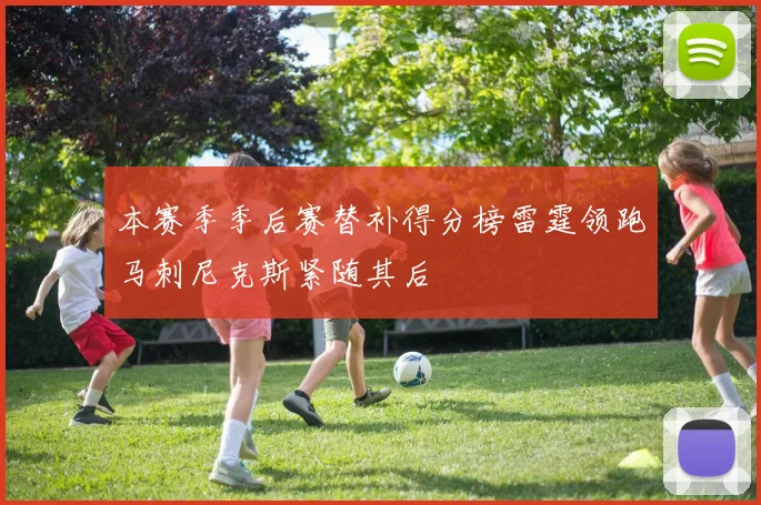 本赛季季后赛替补得分榜雷霆领跑马刺尼克斯紧随其后