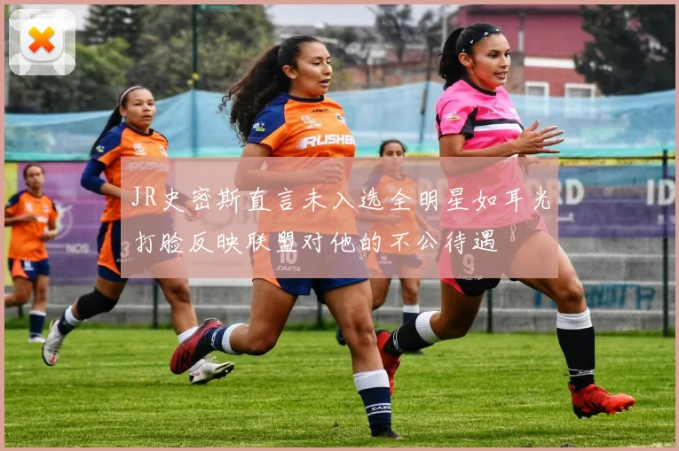 JR史密斯直言未入选全明星如耳光打脸反映联盟对他的不公待遇