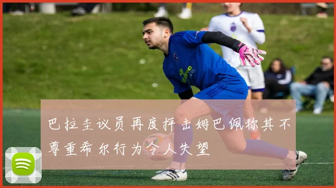 巴拉圭议员再度抨击姆巴佩称其不尊重希尔行为令人失望