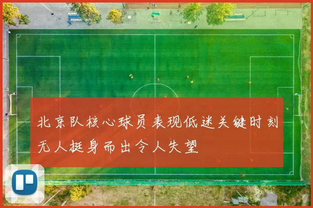 北京队核心球员表现低迷关键时刻无人挺身而出令人失望