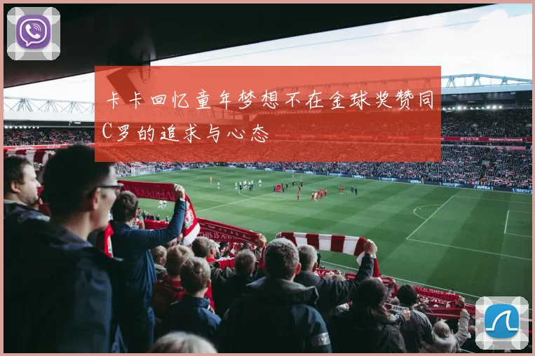 卡卡回忆童年梦想不在金球奖赞同C罗的追求与心态