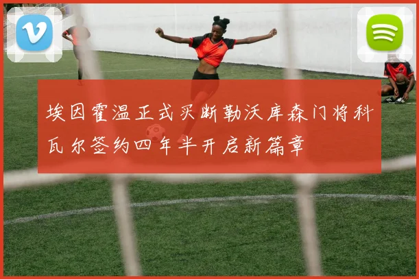 埃因霍温正式买断勒沃库森门将科瓦尔签约四年半开启新篇章