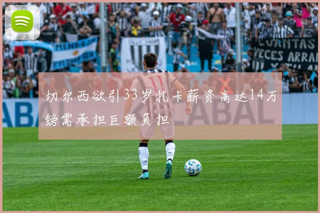 切尔西欲引33岁扎卡薪资高达14万镑需承担巨额负担