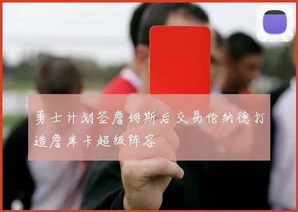 勇士计划签詹姆斯后交易伦纳德打造詹库卡超级阵容